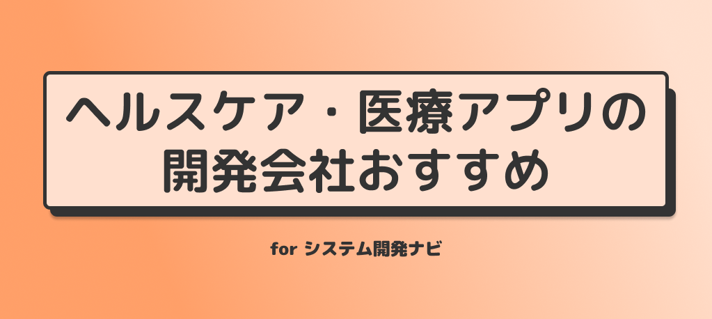 ヘルスケア・医療アプリの 開発会社おすすめ